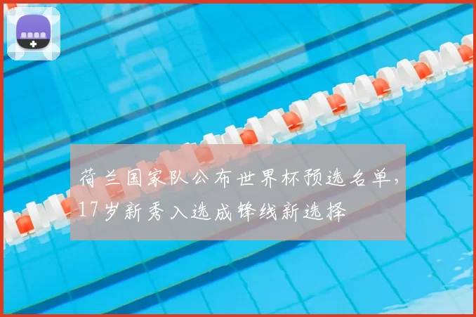 荷兰国家队公布世界杯预选名单，17岁新秀入选成锋线新选择