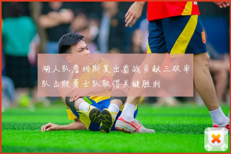 湖人队詹姆斯复出首战贡献三双率队击败勇士队取得关键胜利