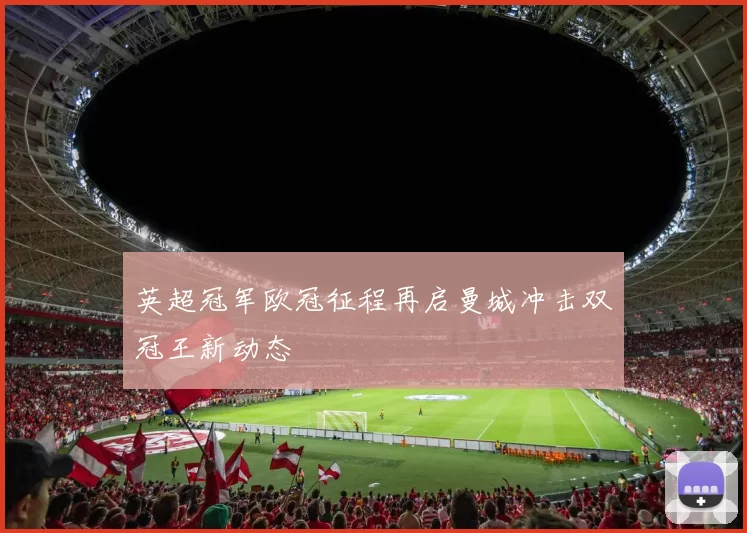 英超冠军欧冠征程再启曼城冲击双冠王新动态