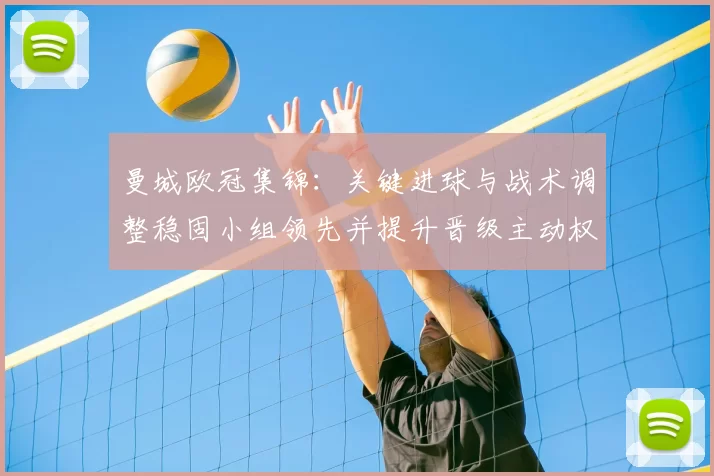 曼城欧冠集锦:关键进球与战术调整稳固小组领先并提升晋级主动权