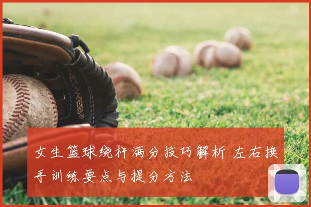 女生篮球绕杆满分技巧解析 左右换手训练要点与提分方法