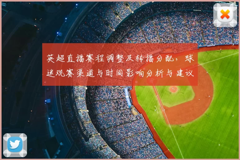 英超直播赛程调整及转播分配，球迷观赛渠道与时间影响分析与建议