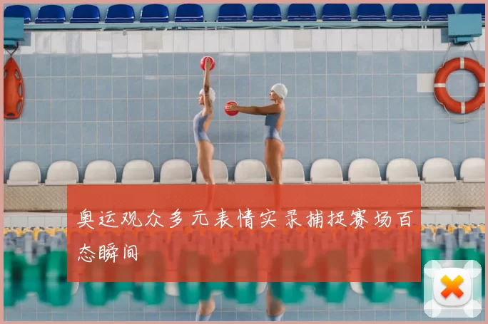 奥运观众多元表情实录捕捉赛场百态瞬间