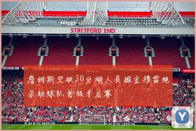 詹姆斯空砍30分湖人负掘金穆雷绝杀助球队晋级季后赛