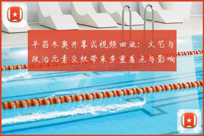 平昌冬奥开幕式视频回放：文艺与政治元素交织带来多重看点与影响