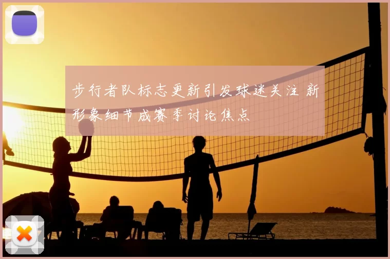 步行者队标志更新引发球迷关注 新形象细节成赛季讨论焦点