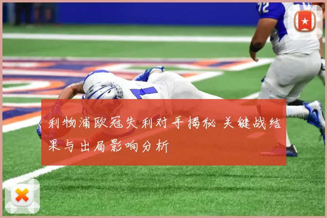 利物浦欧冠失利对手揭秘 关键战结果与出局影响分析