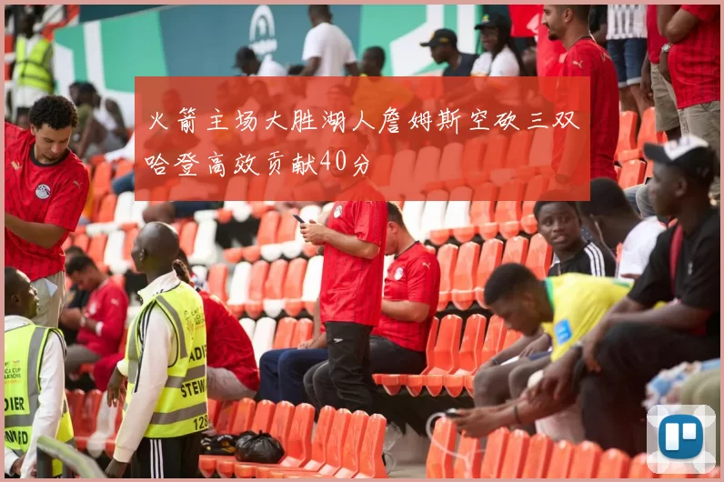 火箭主场大胜湖人詹姆斯空砍三双哈登高效贡献40分