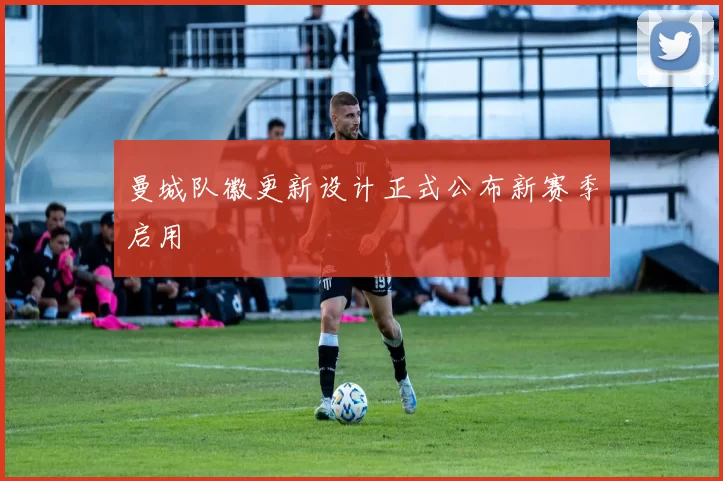 曼城队徽更新设计正式公布新赛季启用