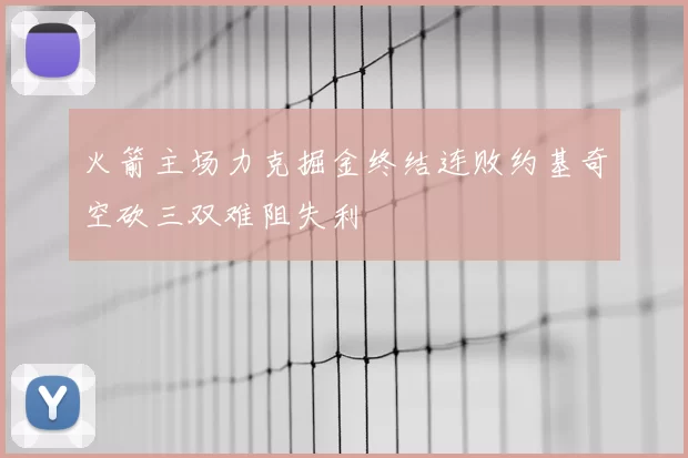 火箭主场力克掘金终结连败约基奇空砍三双难阻失利