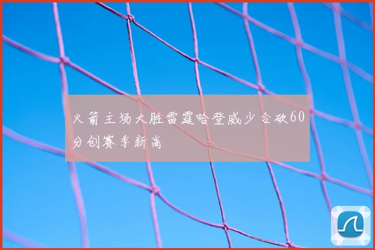火箭主场大胜雷霆哈登威少合砍60分创赛季新高
