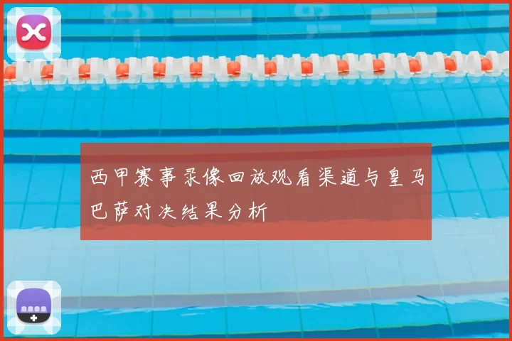 西甲赛事录像回放观看渠道与皇马巴萨对决结果分析
