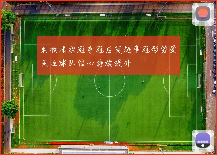 利物浦欧冠夺冠后英超争冠形势受关注球队信心持续提升