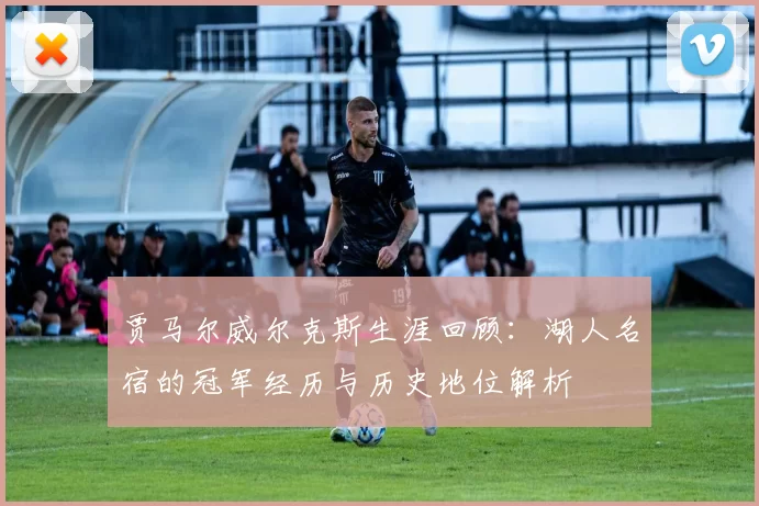 贾马尔威尔克斯生涯回顾：湖人名宿的冠军经历与历史地位解析