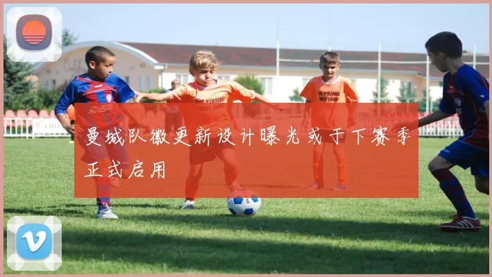 曼城队徽更新设计曝光或于下赛季正式启用