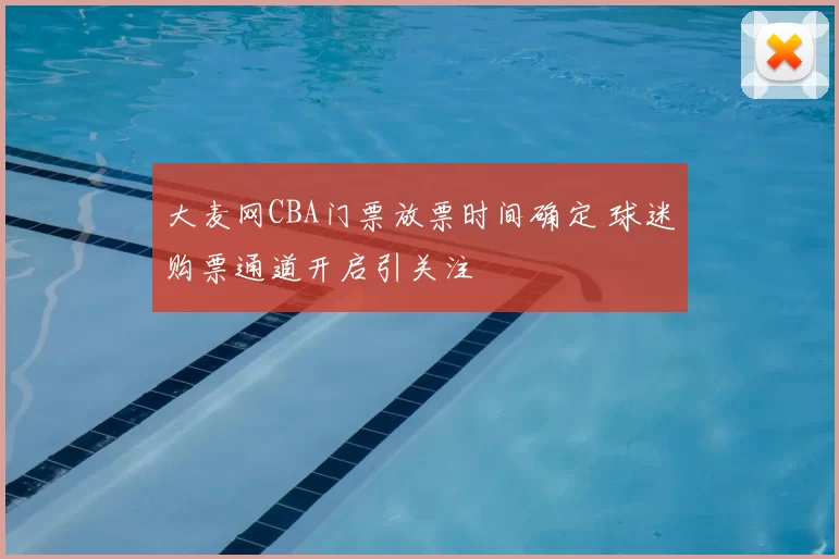 大麦网CBA门票放票时间确定 球迷购票通道开启引关注