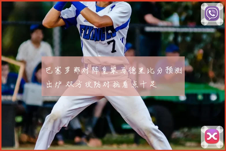巴塞罗那对阵皇家马德里比分预测出炉 双方攻防对抗看点十足