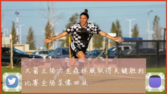 火箭主场力克森林狼取得关键胜利比赛全场录像回放