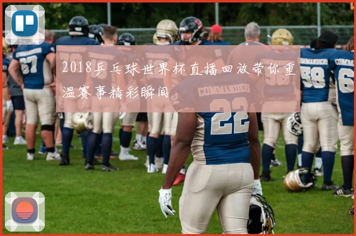 2018乒乓球世界杯直播回放带你重温赛事精彩瞬间