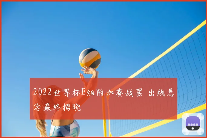 2022世界杯E组附加赛战罢 出线悬念最终揭晓