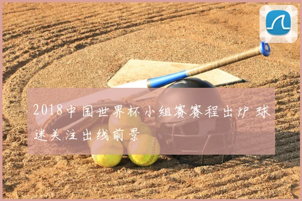 2018中国世界杯小组赛赛程出炉 球迷关注出线前景