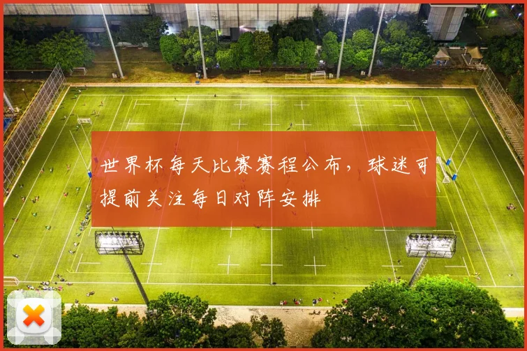 世界杯每天比赛赛程公布,球迷可提前关注每日对阵安排