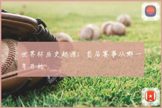 世界杯历史起源:首届赛事从哪一年开始