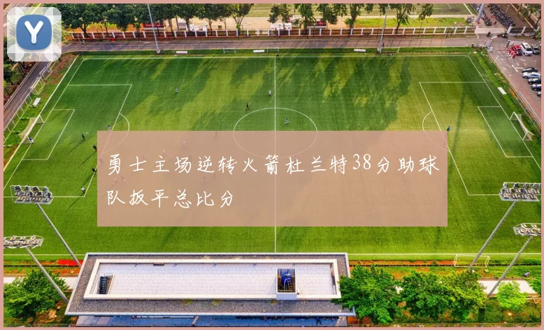 勇士主场逆转火箭杜兰特38分助球队扳平总比分