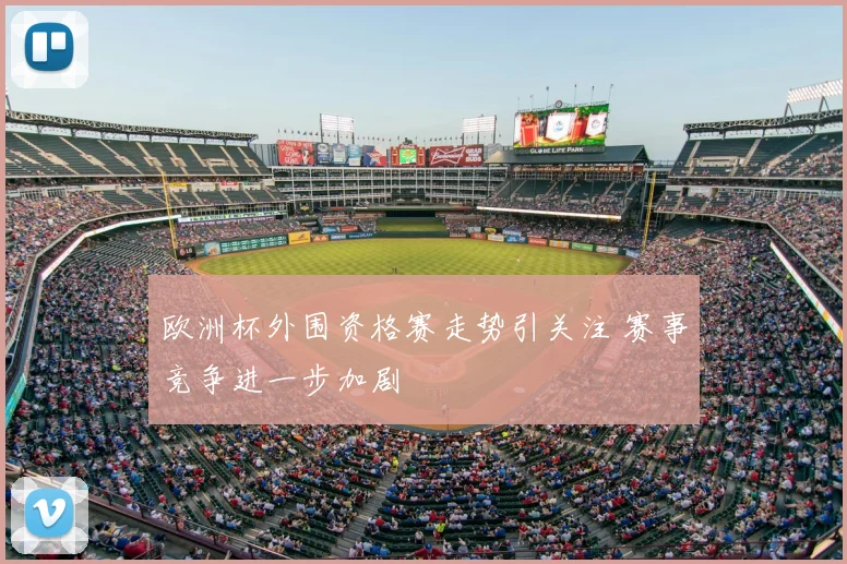 欧洲杯外围资格赛走势引关注 赛事竞争进一步加剧