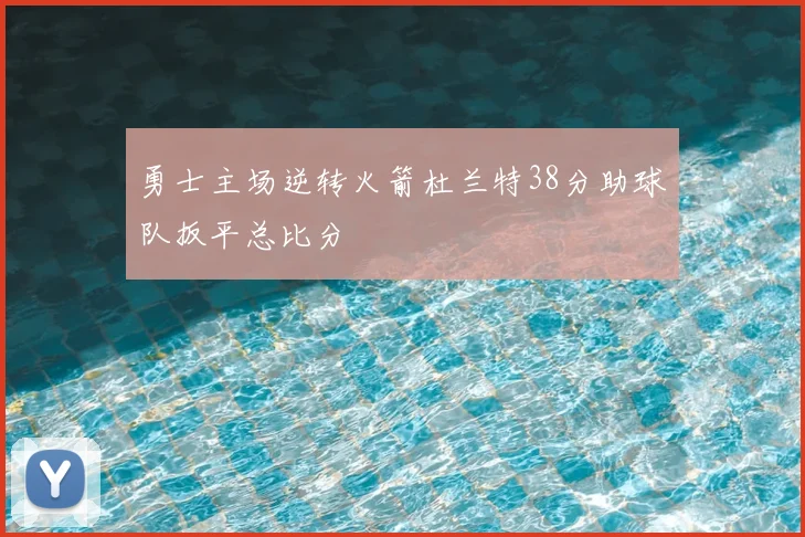 勇士主场逆转火箭杜兰特38分助球队扳平总比分