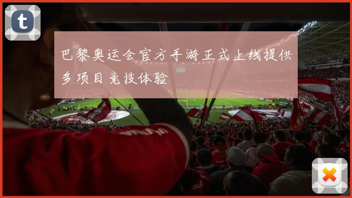 巴黎奥运会官方手游正式上线提供多项目竞技体验