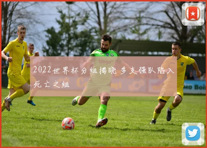 2022世界杯分组揭晓 多支强队陷入死亡之组